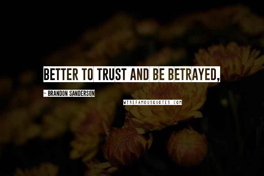 Brandon Sanderson Quotes: Better to trust and be betrayed,