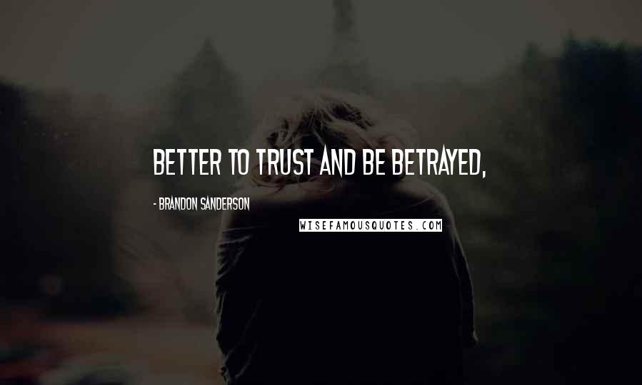 Brandon Sanderson Quotes: Better to trust and be betrayed,