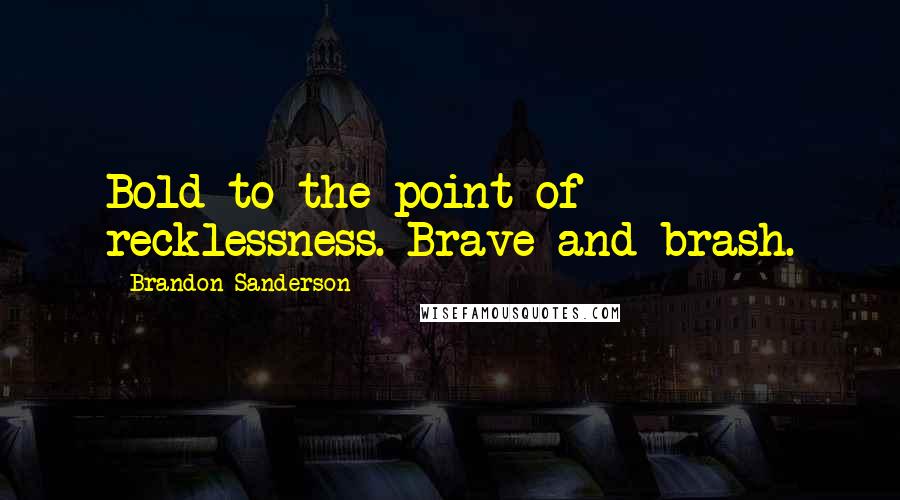 Brandon Sanderson Quotes: Bold to the point of recklessness. Brave and brash.