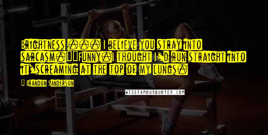 Brandon Sanderson Quotes: Brightness ... I believe you stray into sarcasm.""Funny.I thought I'd run straight into it,screaming at the top of my lungs.