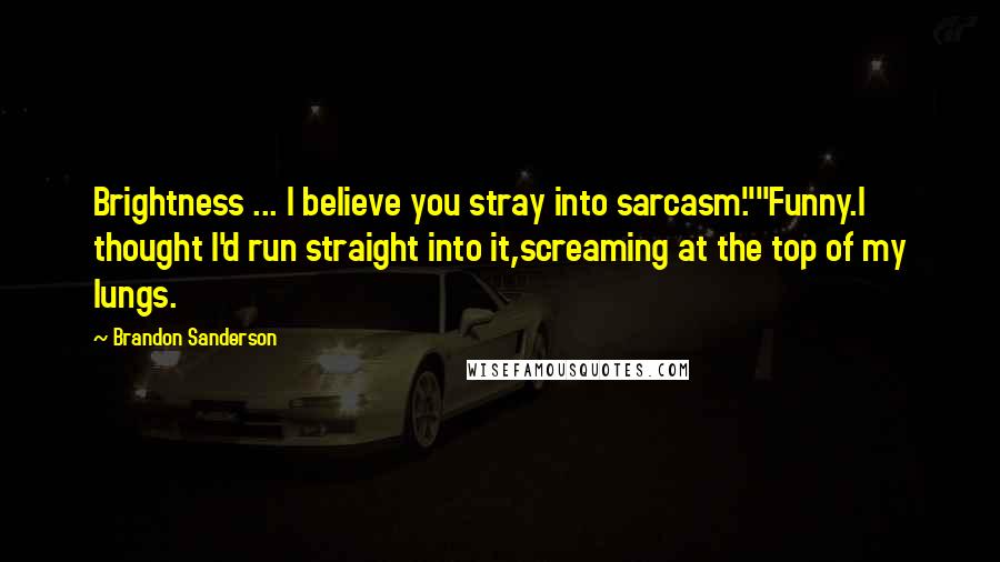 Brandon Sanderson Quotes: Brightness ... I believe you stray into sarcasm.""Funny.I thought I'd run straight into it,screaming at the top of my lungs.