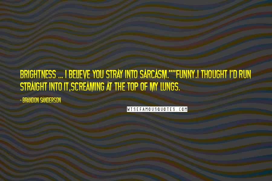 Brandon Sanderson Quotes: Brightness ... I believe you stray into sarcasm.""Funny.I thought I'd run straight into it,screaming at the top of my lungs.