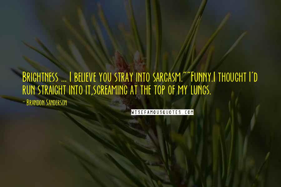 Brandon Sanderson Quotes: Brightness ... I believe you stray into sarcasm.""Funny.I thought I'd run straight into it,screaming at the top of my lungs.