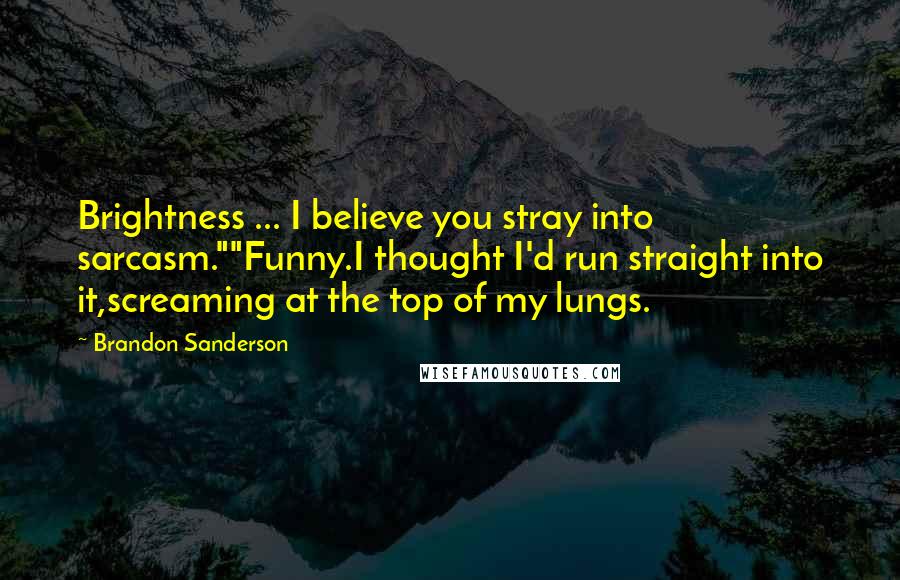 Brandon Sanderson Quotes: Brightness ... I believe you stray into sarcasm.""Funny.I thought I'd run straight into it,screaming at the top of my lungs.