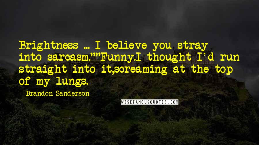 Brandon Sanderson Quotes: Brightness ... I believe you stray into sarcasm.""Funny.I thought I'd run straight into it,screaming at the top of my lungs.
