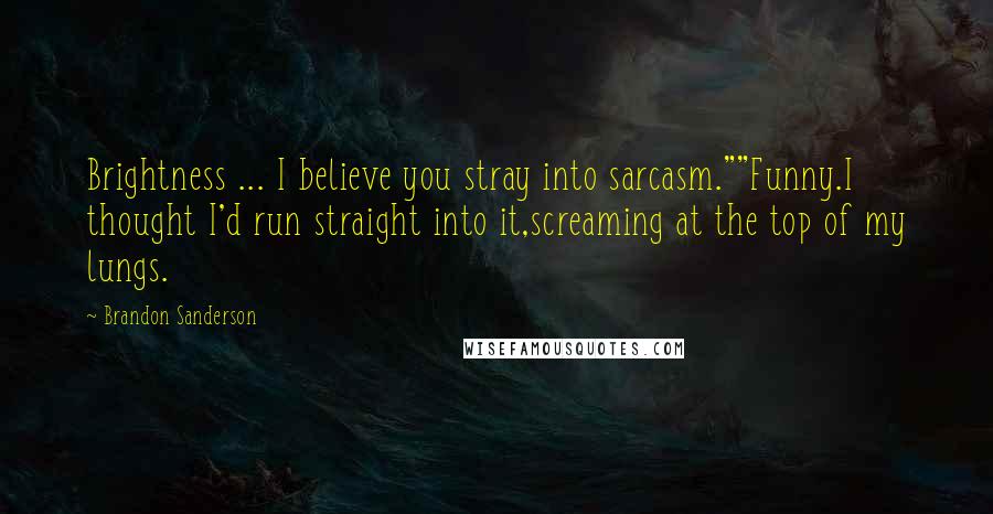 Brandon Sanderson Quotes: Brightness ... I believe you stray into sarcasm.""Funny.I thought I'd run straight into it,screaming at the top of my lungs.