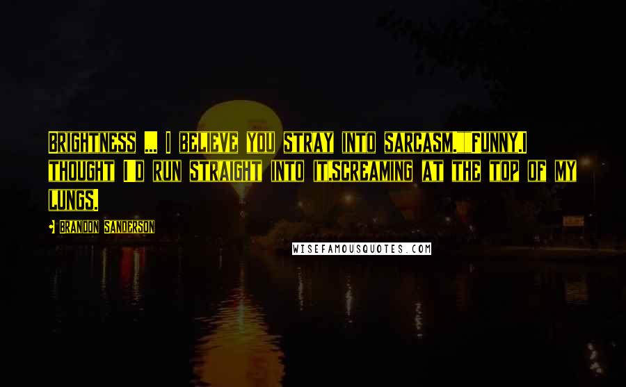 Brandon Sanderson Quotes: Brightness ... I believe you stray into sarcasm.""Funny.I thought I'd run straight into it,screaming at the top of my lungs.