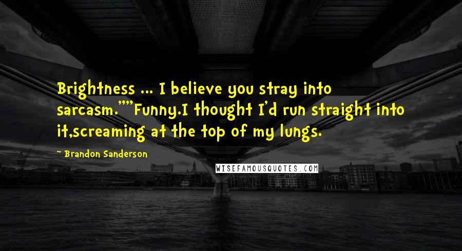 Brandon Sanderson Quotes: Brightness ... I believe you stray into sarcasm.""Funny.I thought I'd run straight into it,screaming at the top of my lungs.