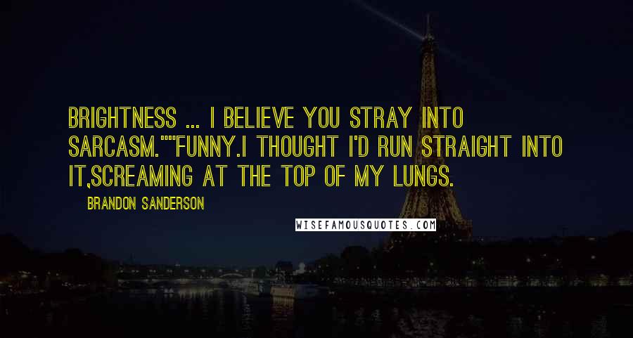 Brandon Sanderson Quotes: Brightness ... I believe you stray into sarcasm.""Funny.I thought I'd run straight into it,screaming at the top of my lungs.