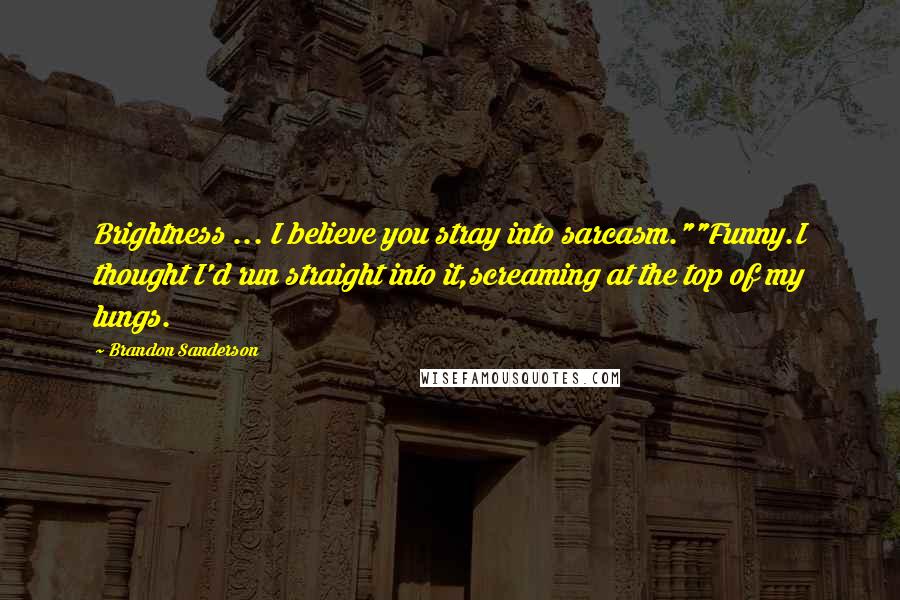 Brandon Sanderson Quotes: Brightness ... I believe you stray into sarcasm.""Funny.I thought I'd run straight into it,screaming at the top of my lungs.