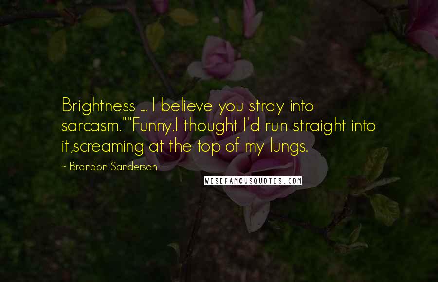 Brandon Sanderson Quotes: Brightness ... I believe you stray into sarcasm.""Funny.I thought I'd run straight into it,screaming at the top of my lungs.