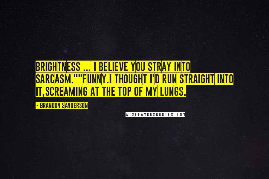 Brandon Sanderson Quotes: Brightness ... I believe you stray into sarcasm.""Funny.I thought I'd run straight into it,screaming at the top of my lungs.