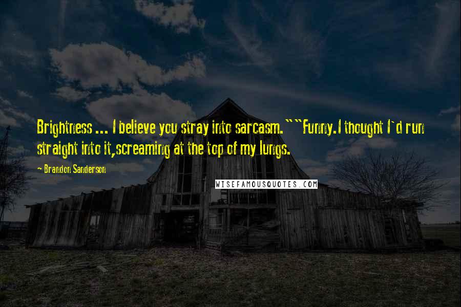 Brandon Sanderson Quotes: Brightness ... I believe you stray into sarcasm.""Funny.I thought I'd run straight into it,screaming at the top of my lungs.