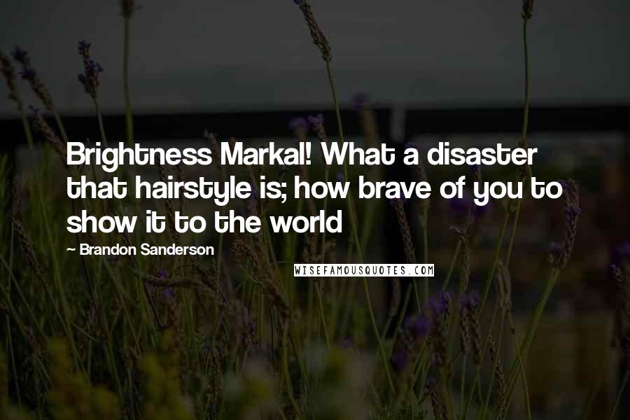 Brandon Sanderson Quotes: Brightness Markal! What a disaster that hairstyle is; how brave of you to show it to the world