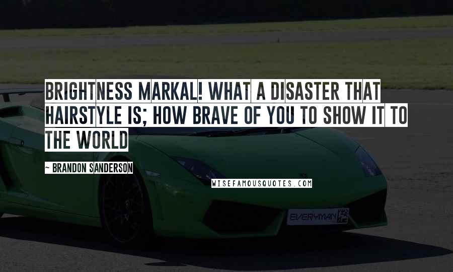 Brandon Sanderson Quotes: Brightness Markal! What a disaster that hairstyle is; how brave of you to show it to the world