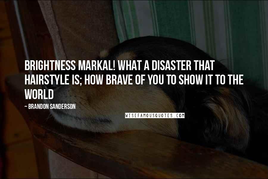 Brandon Sanderson Quotes: Brightness Markal! What a disaster that hairstyle is; how brave of you to show it to the world