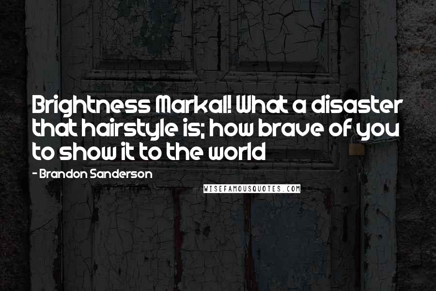 Brandon Sanderson Quotes: Brightness Markal! What a disaster that hairstyle is; how brave of you to show it to the world