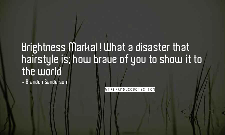 Brandon Sanderson Quotes: Brightness Markal! What a disaster that hairstyle is; how brave of you to show it to the world
