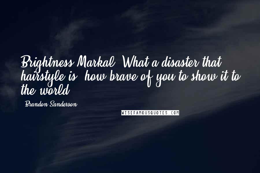 Brandon Sanderson Quotes: Brightness Markal! What a disaster that hairstyle is; how brave of you to show it to the world