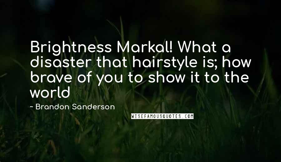 Brandon Sanderson Quotes: Brightness Markal! What a disaster that hairstyle is; how brave of you to show it to the world