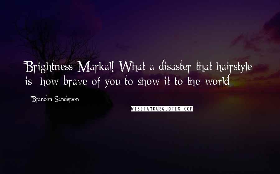 Brandon Sanderson Quotes: Brightness Markal! What a disaster that hairstyle is; how brave of you to show it to the world