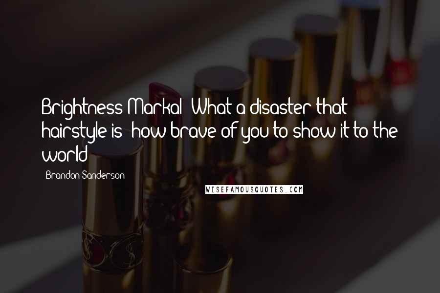 Brandon Sanderson Quotes: Brightness Markal! What a disaster that hairstyle is; how brave of you to show it to the world