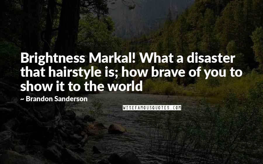 Brandon Sanderson Quotes: Brightness Markal! What a disaster that hairstyle is; how brave of you to show it to the world