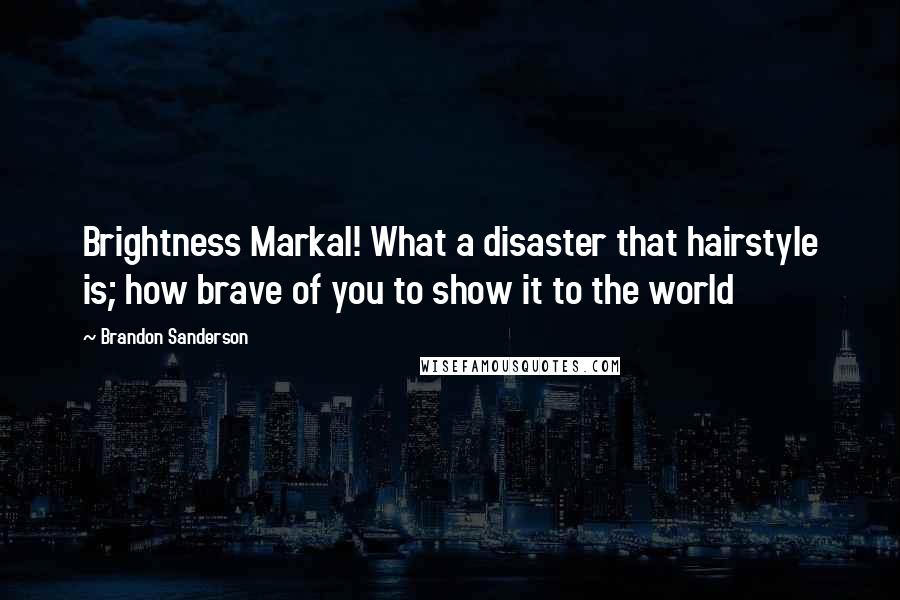 Brandon Sanderson Quotes: Brightness Markal! What a disaster that hairstyle is; how brave of you to show it to the world