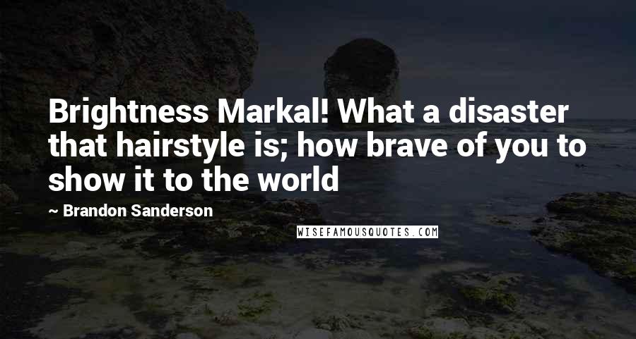 Brandon Sanderson Quotes: Brightness Markal! What a disaster that hairstyle is; how brave of you to show it to the world