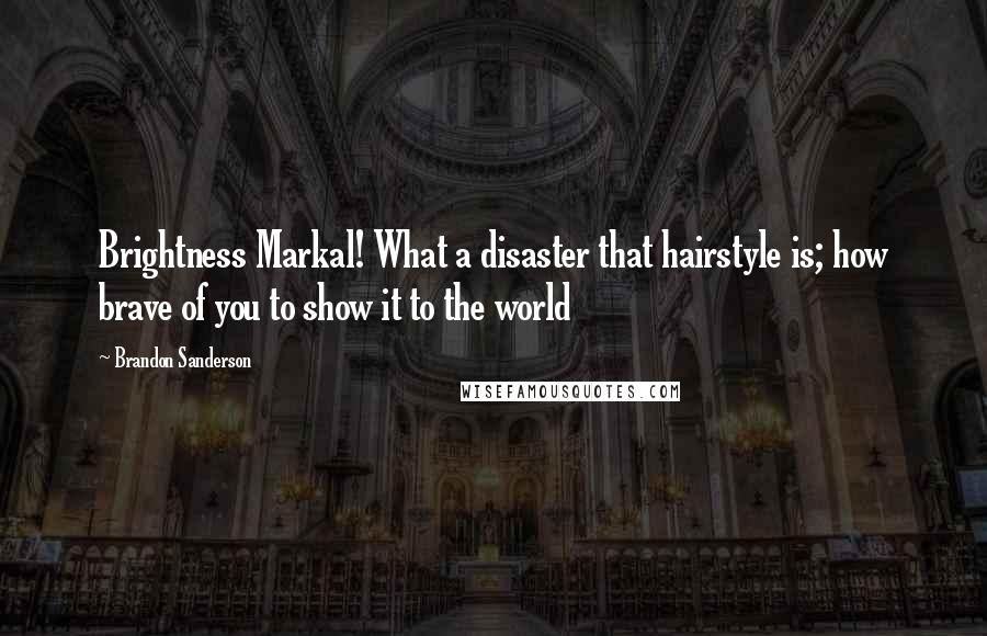 Brandon Sanderson Quotes: Brightness Markal! What a disaster that hairstyle is; how brave of you to show it to the world