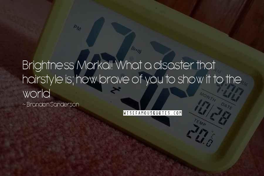 Brandon Sanderson Quotes: Brightness Markal! What a disaster that hairstyle is; how brave of you to show it to the world