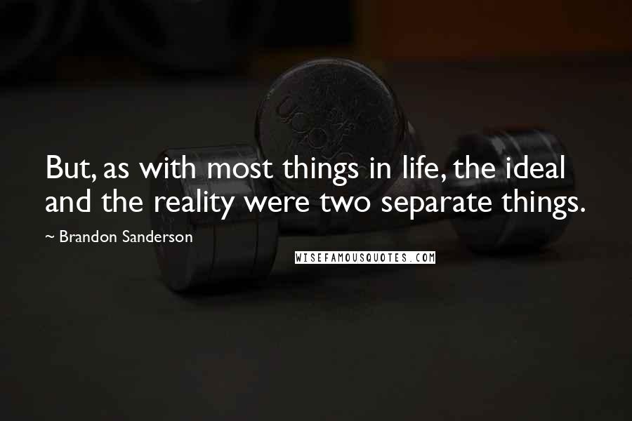 Brandon Sanderson Quotes: But, as with most things in life, the ideal and the reality were two separate things.