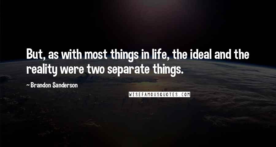 Brandon Sanderson Quotes: But, as with most things in life, the ideal and the reality were two separate things.