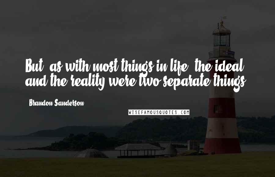 Brandon Sanderson Quotes: But, as with most things in life, the ideal and the reality were two separate things.