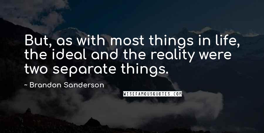 Brandon Sanderson Quotes: But, as with most things in life, the ideal and the reality were two separate things.