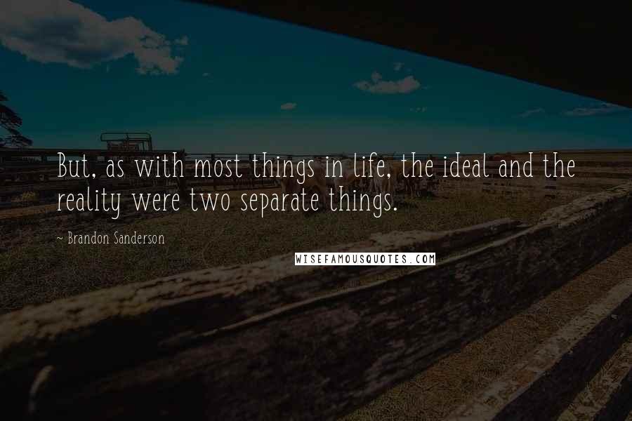 Brandon Sanderson Quotes: But, as with most things in life, the ideal and the reality were two separate things.