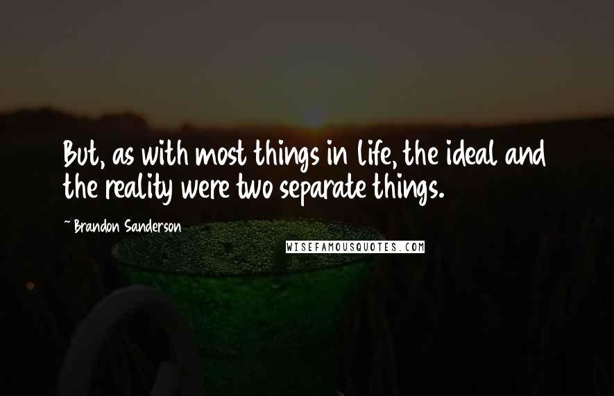 Brandon Sanderson Quotes: But, as with most things in life, the ideal and the reality were two separate things.