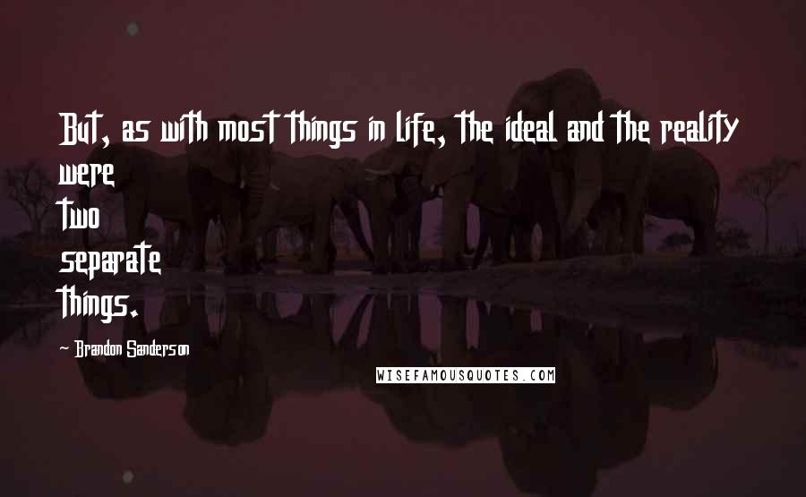 Brandon Sanderson Quotes: But, as with most things in life, the ideal and the reality were two separate things.