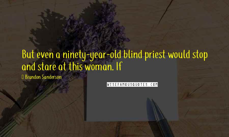 Brandon Sanderson Quotes: But even a ninety-year-old blind priest would stop and stare at this woman. If