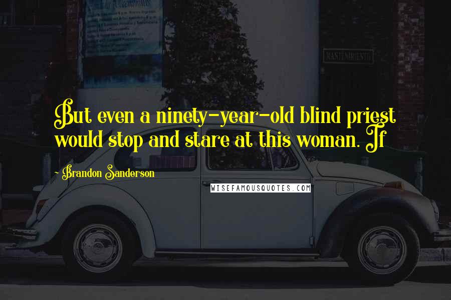 Brandon Sanderson Quotes: But even a ninety-year-old blind priest would stop and stare at this woman. If