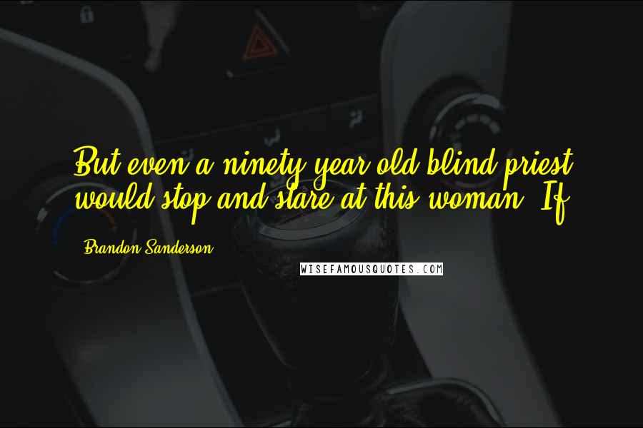 Brandon Sanderson Quotes: But even a ninety-year-old blind priest would stop and stare at this woman. If