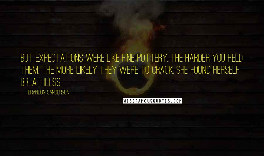 Brandon Sanderson Quotes: But expectations were like fine pottery. The harder you held them, the more likely they were to crack. She found herself breathless,