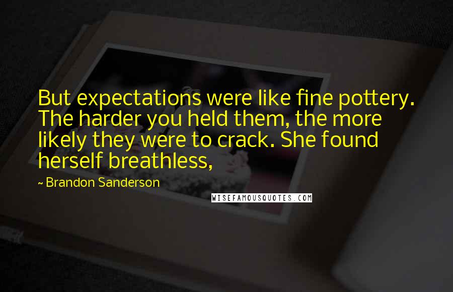Brandon Sanderson Quotes: But expectations were like fine pottery. The harder you held them, the more likely they were to crack. She found herself breathless,