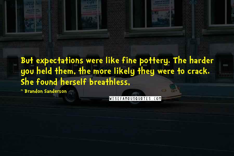 Brandon Sanderson Quotes: But expectations were like fine pottery. The harder you held them, the more likely they were to crack. She found herself breathless,