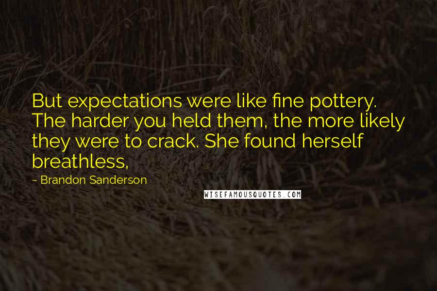 Brandon Sanderson Quotes: But expectations were like fine pottery. The harder you held them, the more likely they were to crack. She found herself breathless,