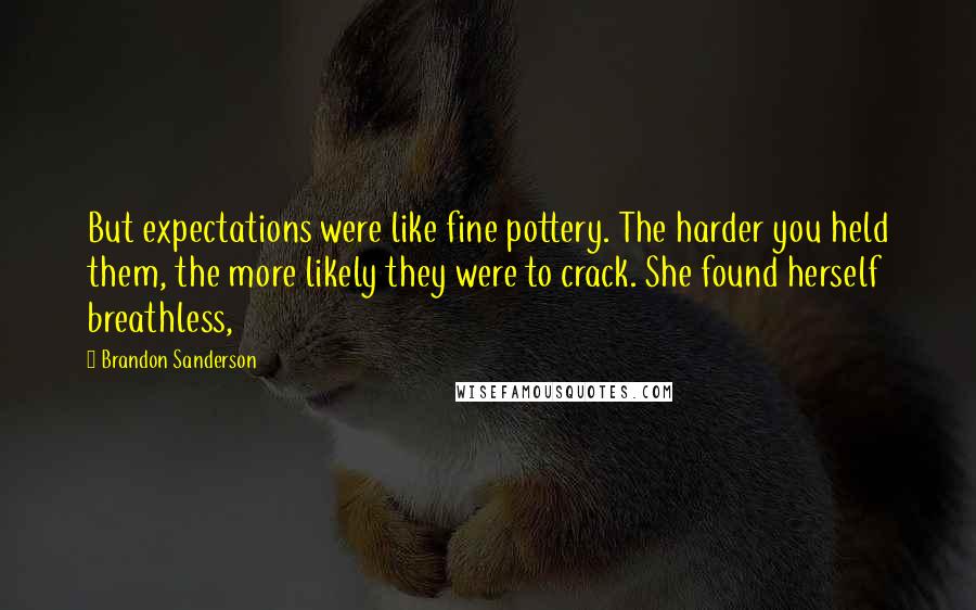Brandon Sanderson Quotes: But expectations were like fine pottery. The harder you held them, the more likely they were to crack. She found herself breathless,