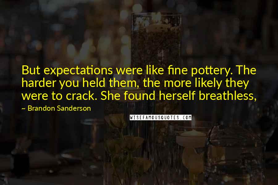 Brandon Sanderson Quotes: But expectations were like fine pottery. The harder you held them, the more likely they were to crack. She found herself breathless,