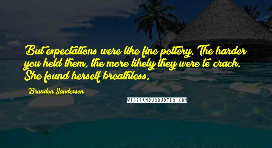 Brandon Sanderson Quotes: But expectations were like fine pottery. The harder you held them, the more likely they were to crack. She found herself breathless,