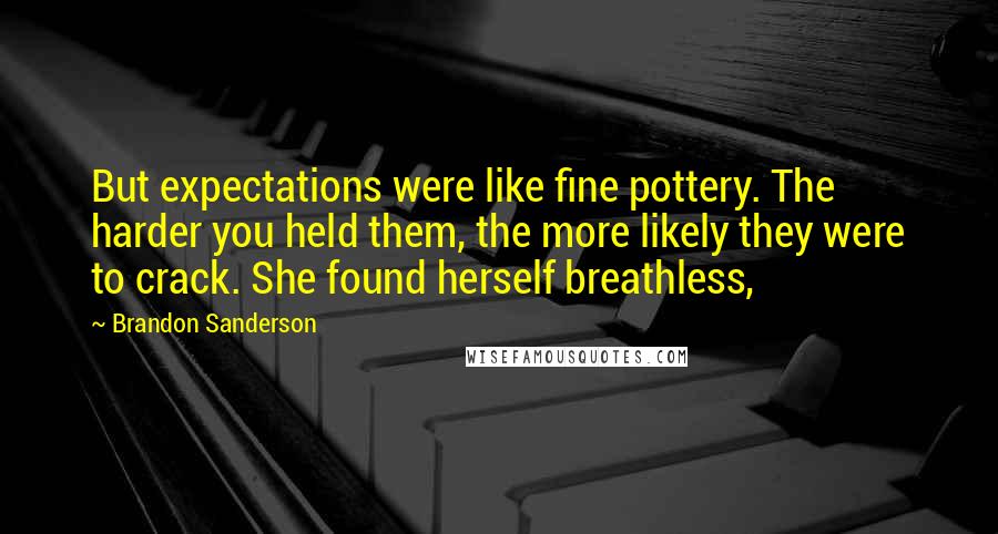 Brandon Sanderson Quotes: But expectations were like fine pottery. The harder you held them, the more likely they were to crack. She found herself breathless,