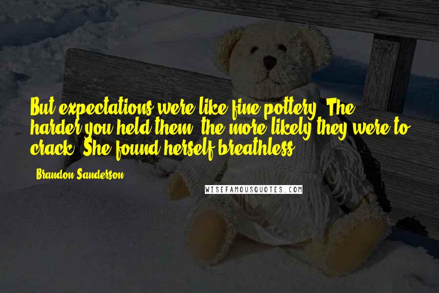 Brandon Sanderson Quotes: But expectations were like fine pottery. The harder you held them, the more likely they were to crack. She found herself breathless,